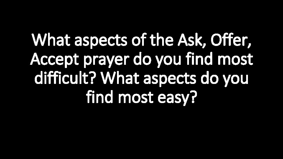 What aspects of the Ask, Offer, Accept prayer do you find most difficult? What