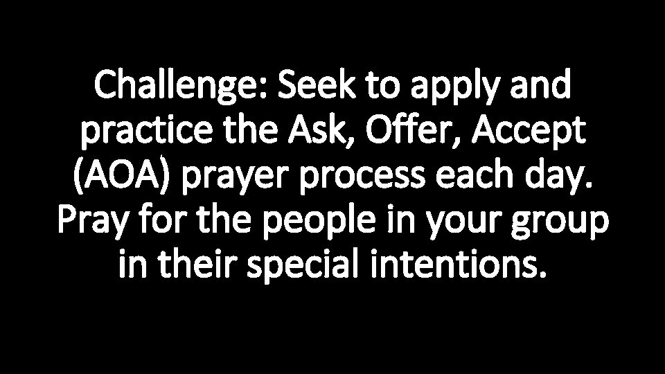 Challenge: Seek to apply and practice the Ask, Offer, Accept (AOA) prayer process each