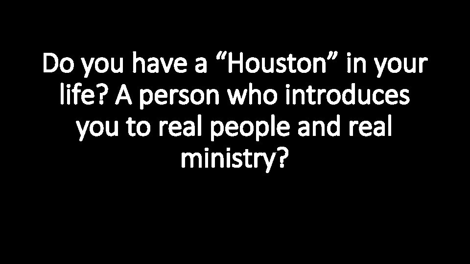 Do you have a “Houston” in your life? A person who introduces you to