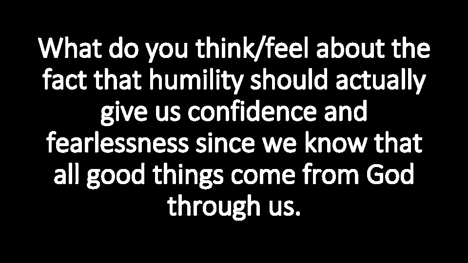 What do you think/feel about the fact that humility should actually give us confidence