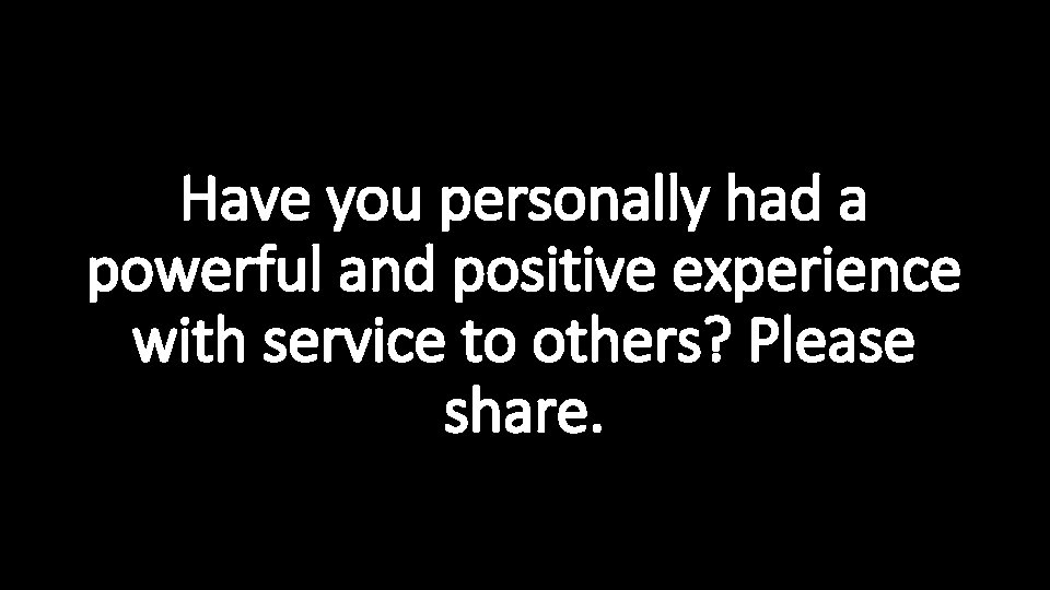 Have you personally had a powerful and positive experience with service to others? Please