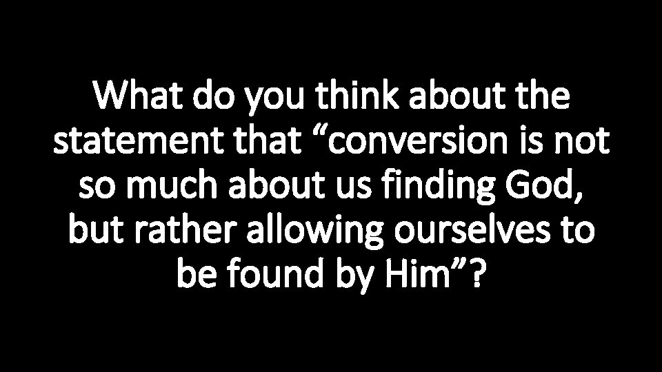What do you think about the statement that “conversion is not so much about