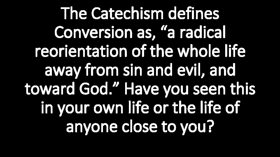 The Catechism defines Conversion as, “a radical reorientation of the whole life away from