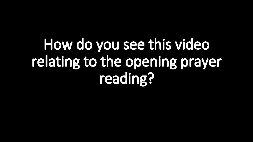 How do you see this video relating to the opening prayer reading? 