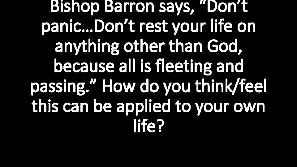 Bishop Barron says, “Don’t panic…Don’t rest your life on anything other than God, because