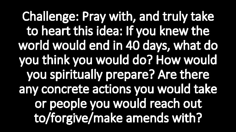 Challenge: Pray with, and truly take to heart this idea: If you knew the