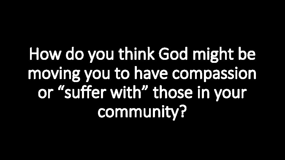 How do you think God might be moving you to have compassion or “suffer