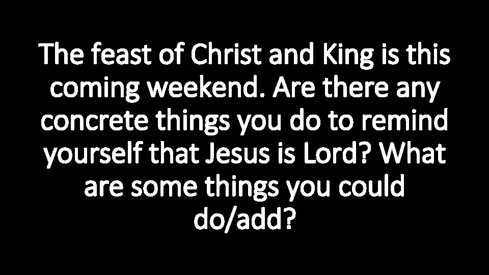 The feast of Christ and King is this coming weekend. Are there any concrete