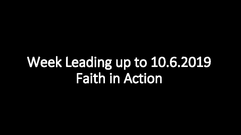Week Leading up to 10. 6. 2019 Faith in Action 