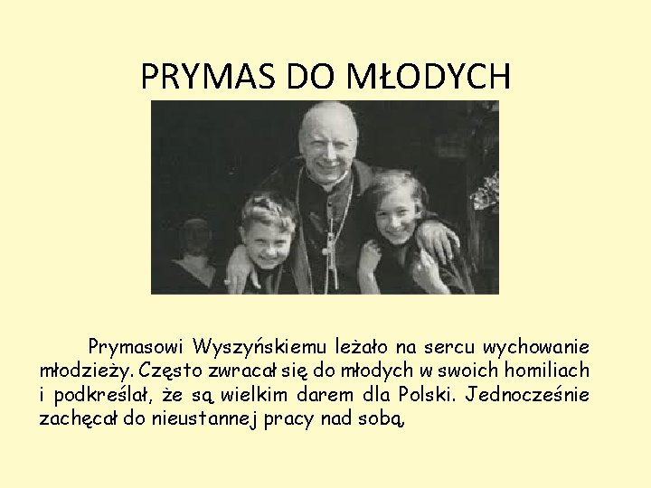 PRYMAS DO MŁODYCH Prymasowi Wyszyńskiemu leżało na sercu wychowanie młodzieży. Często zwracał się do