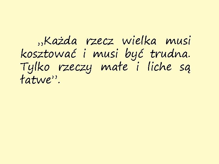 „Każda rzecz wielka musi kosztować i musi być trudna. Tylko rzeczy małe i liche