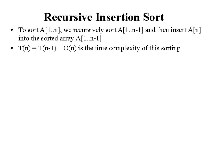 Recursive Insertion Sort • To sort A[1. . n], we recursively sort A[1. .