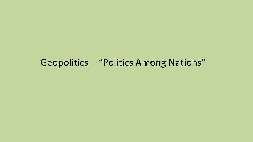 Geopolitics – “Politics Among Nations” 