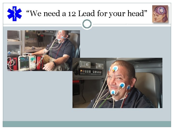 “We need a 12 Lead for your head” 