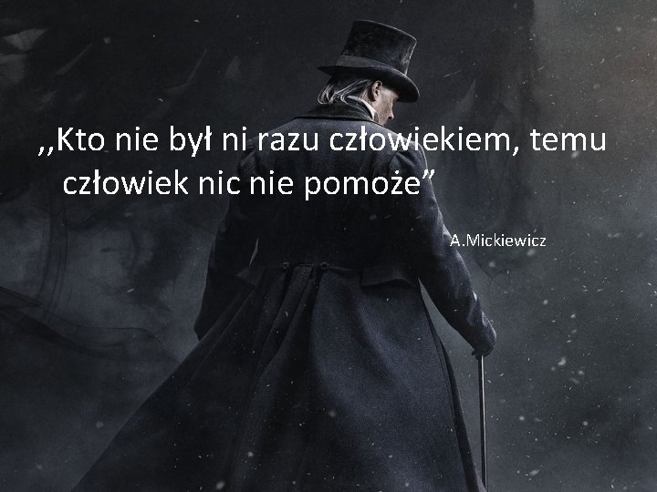 , , Kto nie był ni razu człowiekiem, temu człowiek nic nie pomoże” A.