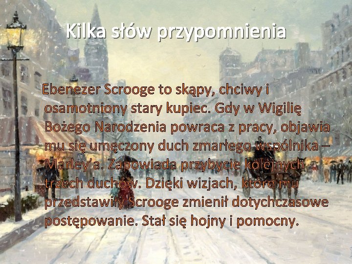 Kilka słów przypomnienia Ebenezer Scrooge to skąpy, chciwy i osamotniony stary kupiec. Gdy w