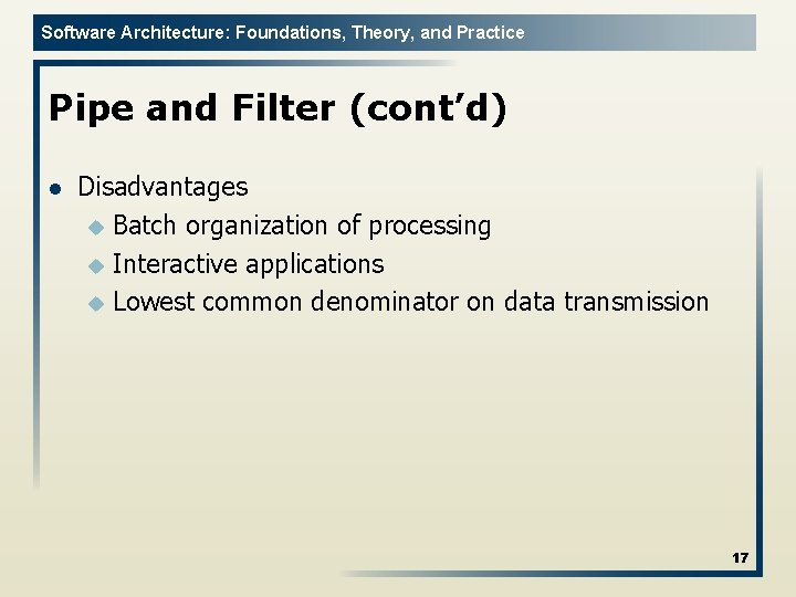 Software Architecture: Foundations, Theory, and Practice Pipe and Filter (cont’d) l Disadvantages u Batch