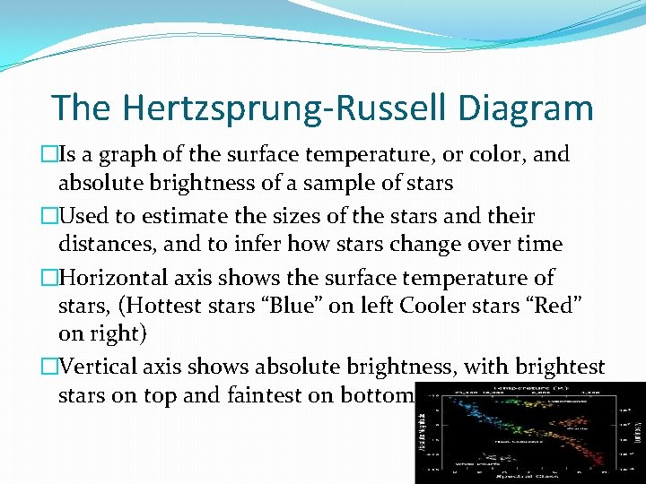 The Hertzsprung-Russell Diagram �Is a graph of the surface temperature, or color, and absolute