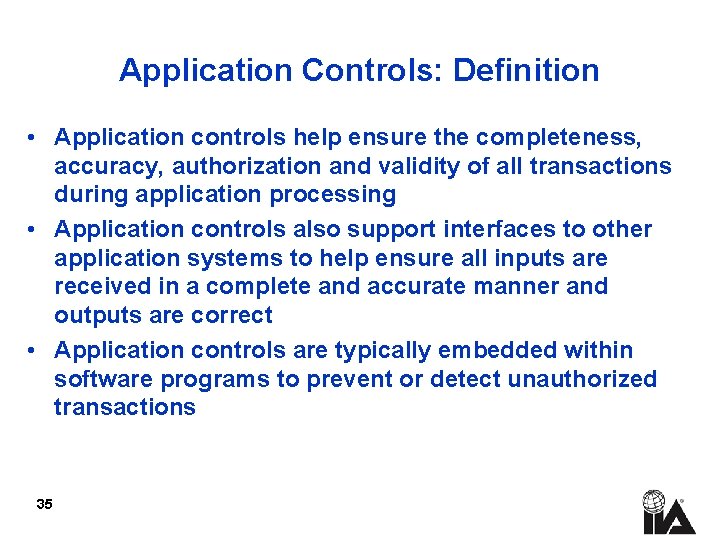 Application Controls: Definition • Application controls help ensure the completeness, accuracy, authorization and validity