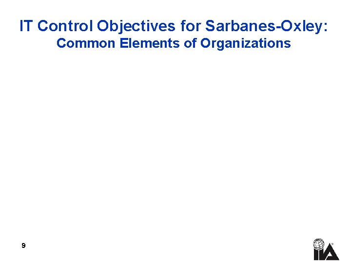 IT Control Objectives for Sarbanes-Oxley: Common Elements of Organizations 9 