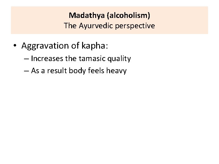 Madathya (alcoholism) The Ayurvedic perspective • Aggravation of kapha: – Increases the tamasic quality