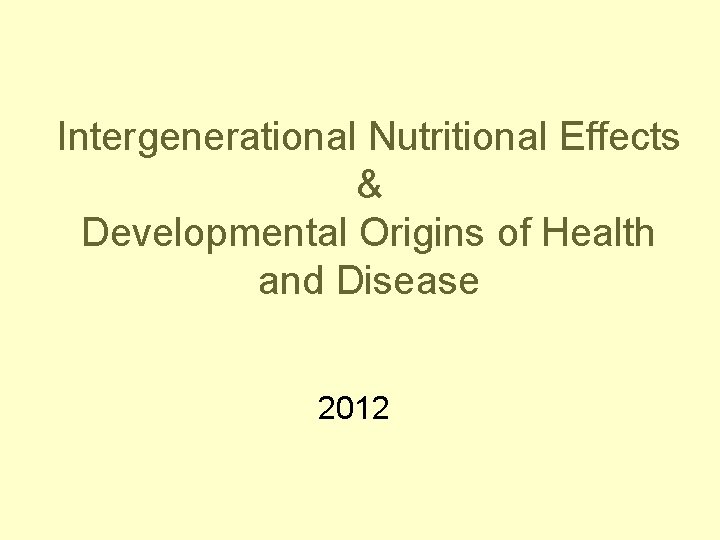 Intergenerational Nutritional Effects & Developmental Origins of Health and Disease 2012 