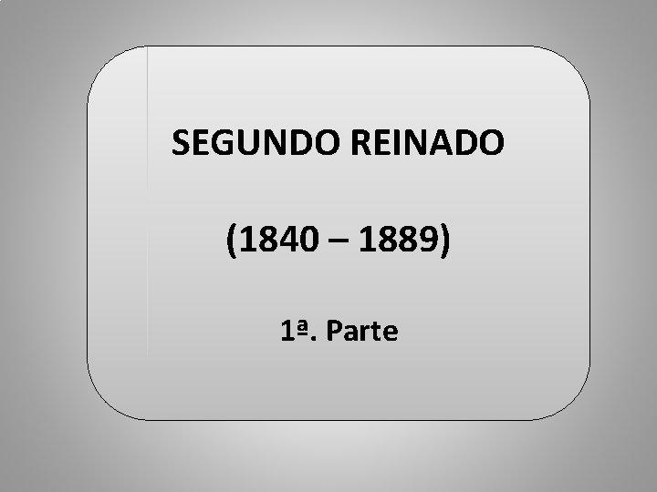 SEGUNDO REINADO (1840 – 1889) 1ª. Parte 