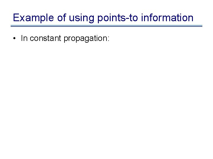 Example of using points-to information • In constant propagation: 