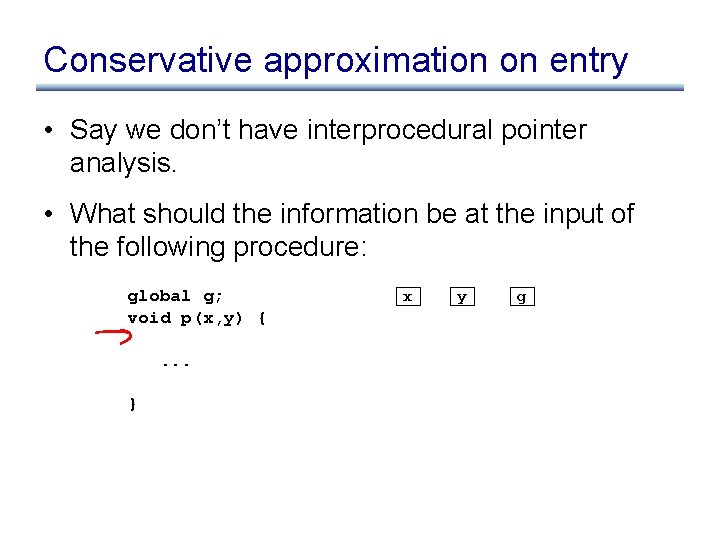 Conservative approximation on entry • Say we don’t have interprocedural pointer analysis. • What