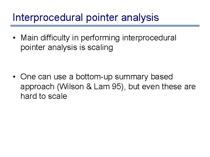 Interprocedural pointer analysis • Main difficulty in performing interprocedural pointer analysis is scaling •