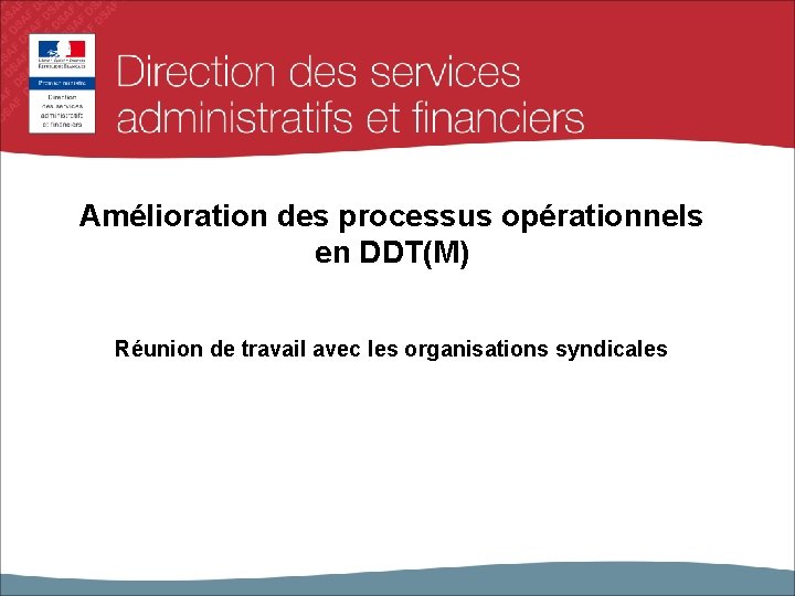 Amélioration des processus opérationnels en DDT(M) Réunion de travail avec les organisations syndicales 