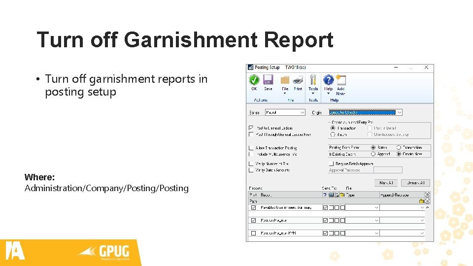 Turn off Garnishment Report • Turn off garnishment reports in posting setup Where: Administration/Company/Posting Turn off Garnishment Report • Turn off garnishment reports in posting setup Where: Administration/Company/Posting