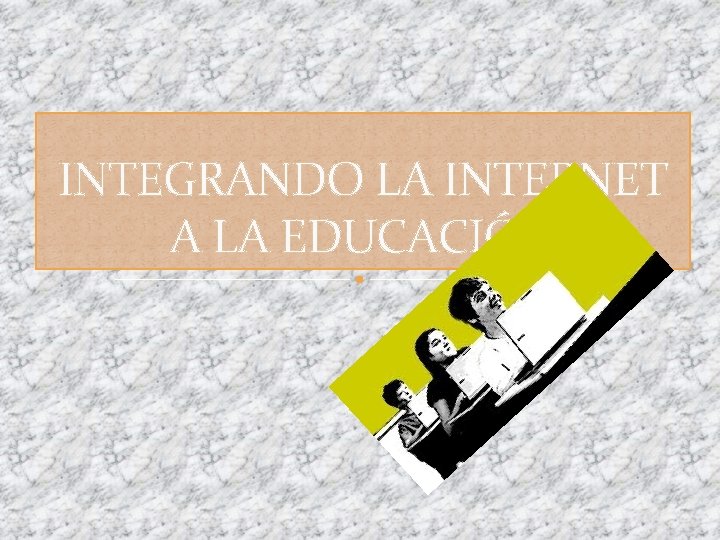 INTEGRANDO LA INTERNET A LA EDUCACIÓN 