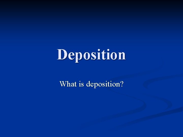 Deposition What is deposition? 