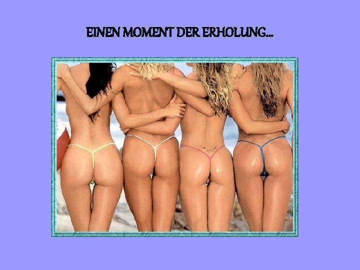 EINEN MOMENT DER ERHOLUNG. . . 