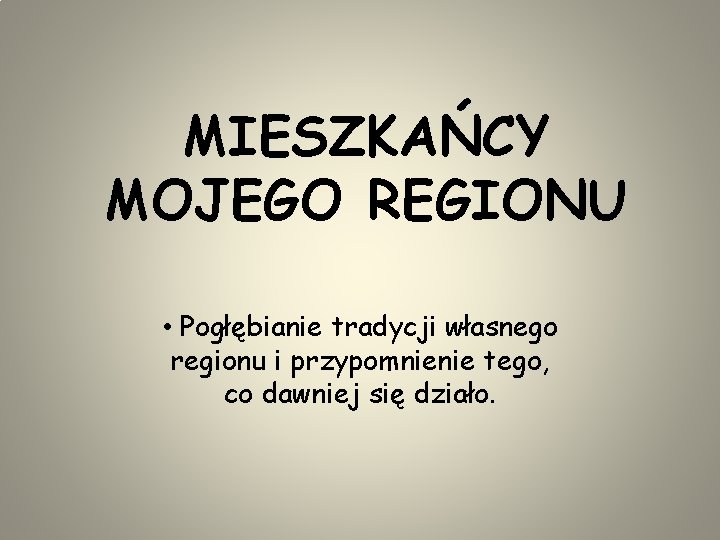 MIESZKAŃCY MOJEGO REGIONU • Pogłębianie tradycji własnego regionu i przypomnienie tego, co dawniej się