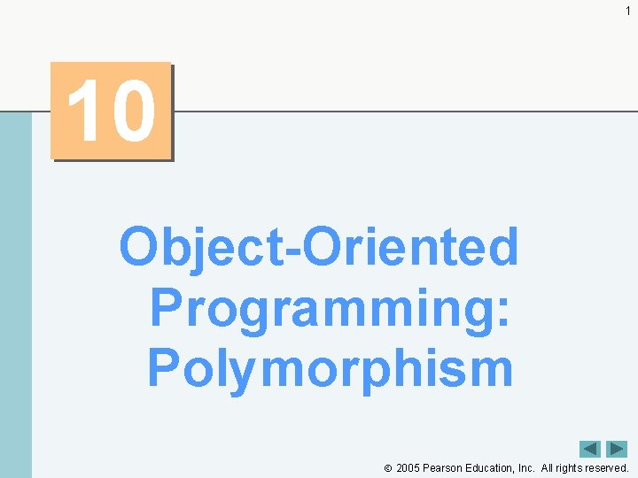 1 10 Object-Oriented Programming: Polymorphism 2005 Pearson Education, Inc. All rights reserved. 