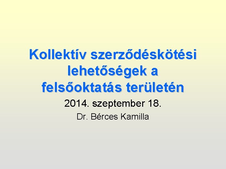 Kollektív szerződéskötési lehetőségek a felsőoktatás területén 2014. szeptember 18. Dr. Bérces Kamilla 