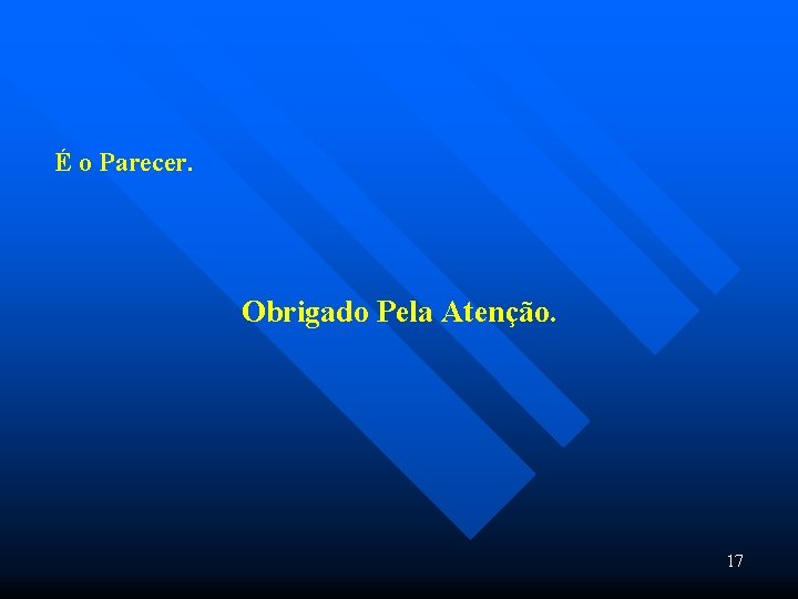 É o Parecer. Obrigado Pela Atenção. 17 