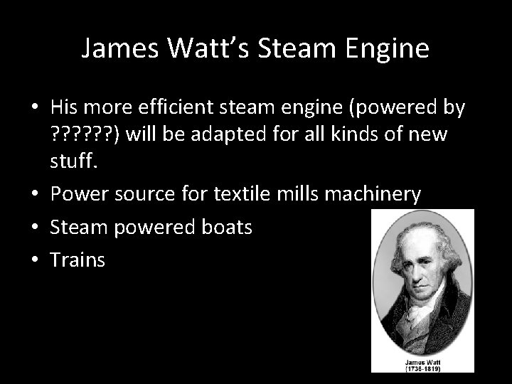 James Watt’s Steam Engine • His more efficient steam engine (powered by ? ?