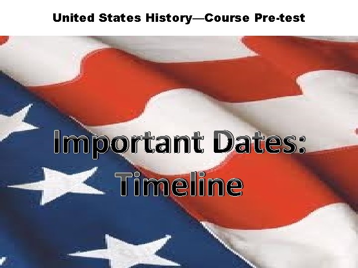 United States History—Course Pre-test Important Dates: Timeline 