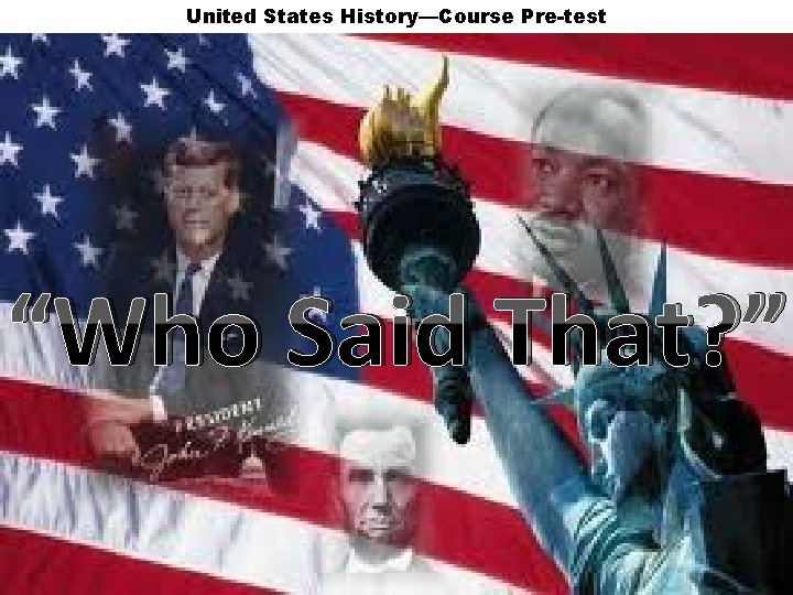 United States History—Course Pre-test “Who Said That? ” 