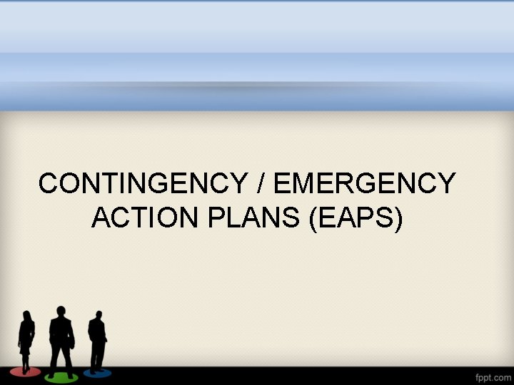 CONTINGENCY / EMERGENCY ACTION PLANS (EAPS) 