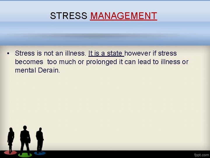 STRESS MANAGEMENT • Stress is not an illness. It is a state however if