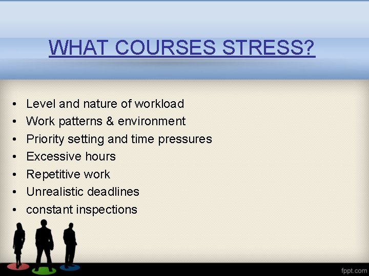 WHAT COURSES STRESS? • • Level and nature of workload Work patterns & environment