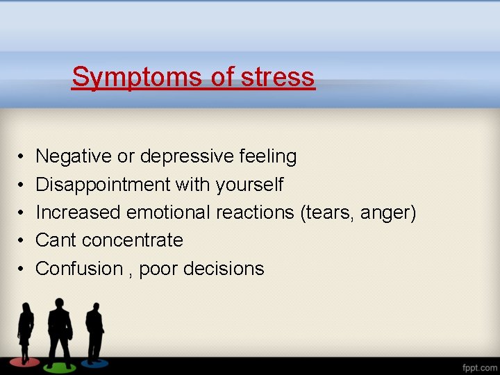 Symptoms of stress • • • Negative or depressive feeling Disappointment with yourself Increased