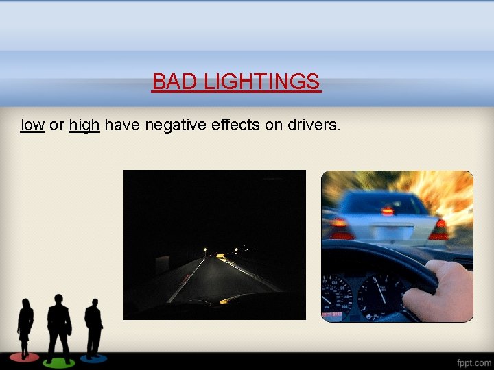 BAD LIGHTINGS low or high have negative effects on drivers. 