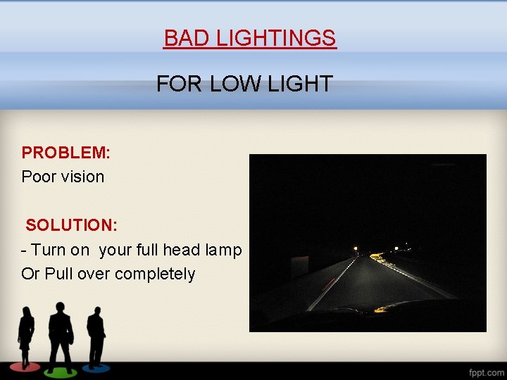 BAD LIGHTINGS FOR LOW LIGHT PROBLEM: Poor vision SOLUTION: - Turn on your full