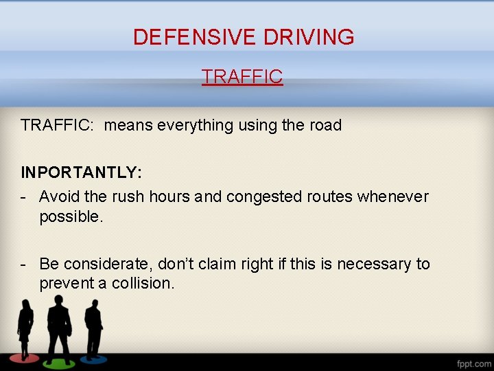 DEFENSIVE DRIVING TRAFFIC: means everything using the road INPORTANTLY: - Avoid the rush hours
