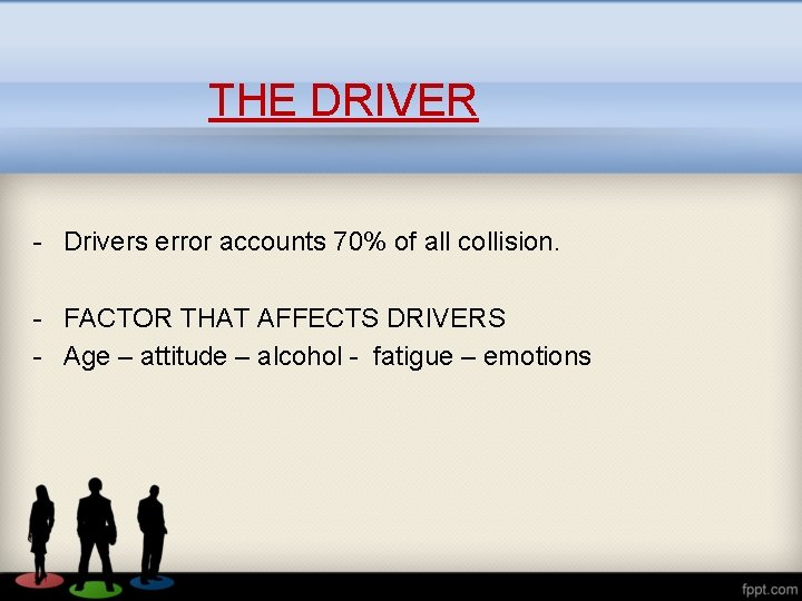 THE DRIVER - Drivers error accounts 70% of all collision. - FACTOR THAT AFFECTS